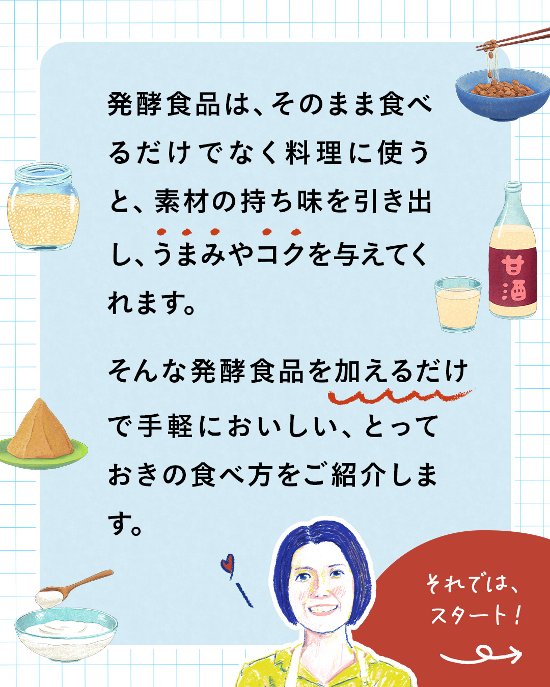 カード2枚目。発酵食品は、そのまま食べるだけでなく料理に使うと、素材の持ち味を引き出し、うまみやコクを与えてくれます。そんな発酵食品を加えるだけで手軽においしい、とっておきの食べ方をご紹介します！