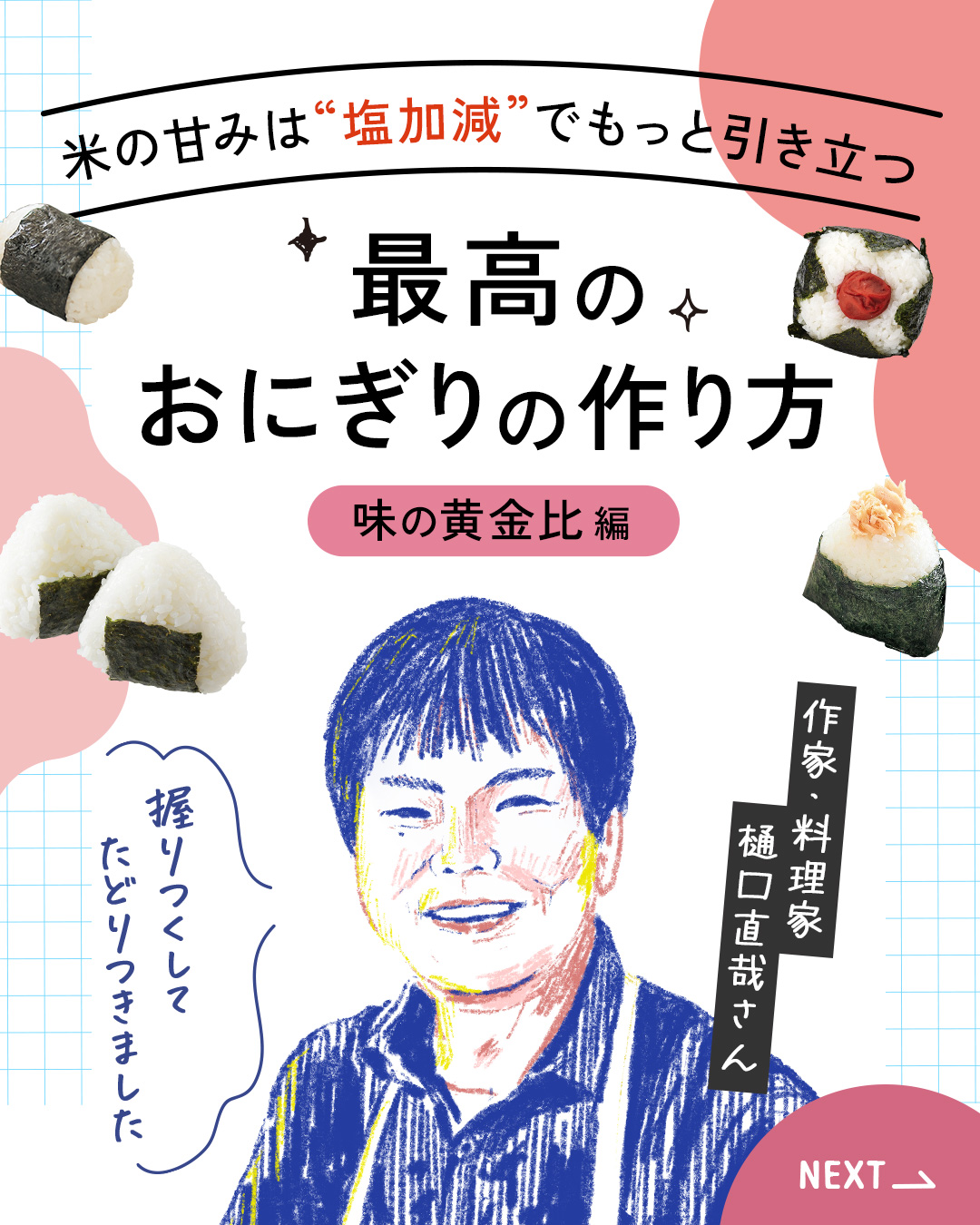 カード1枚目。タイトル：お米の甘味は”塩加減”でもっと引き立つ、最高のおにぎりの作り方。黄金の味編。話し手：作家・料理家樋口直哉さん。一言：握りつくしてたどりつきました。