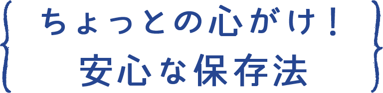 ちょっとの心がけ！ 安心な保存法