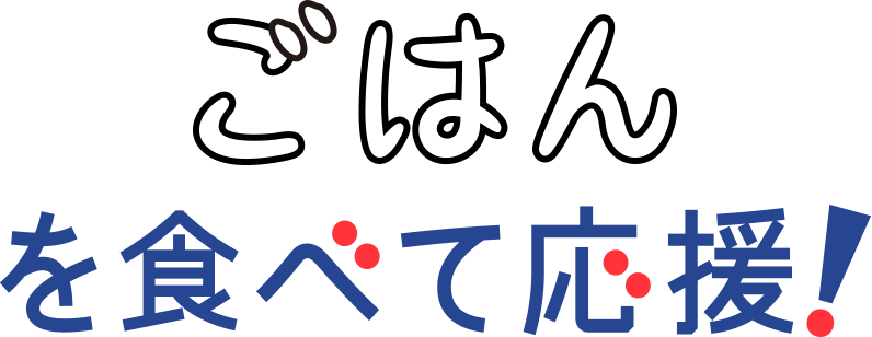 ごはんを食べて応援！