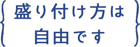 盛り付け方は 自由です