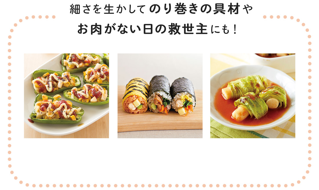 細さを生かしてのり巻きの具材やお肉がない日の救世主にも！
