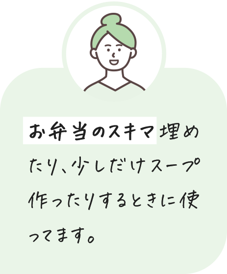 お弁当のスキマ埋めたり、少しだけスープ作ったりするときに使ってます。