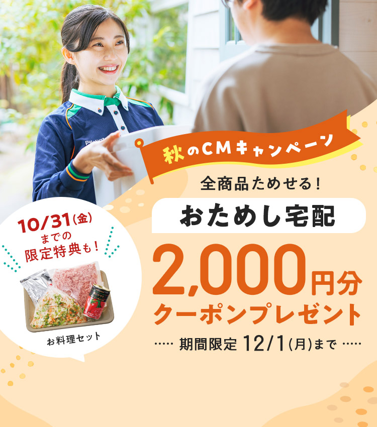 秋のCMキャンペーン　全商品ためせる！おためし宅配　2,000円分クーポンプレゼント　期間限定　12/1(月)10:00まで　10/31(金)までの限定特典（お料理セット）も！