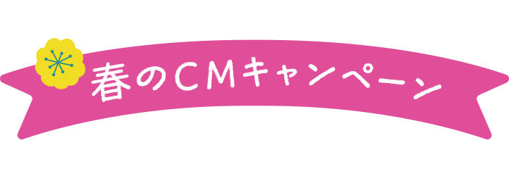 春のCMキャンペーン