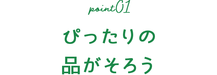 point01 ぴったりの品がそろう