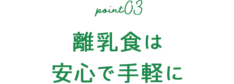 point03 離乳食は安心で手軽に