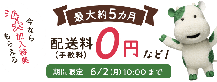 春のCM放映キャンペーン 今なら4大加入特典もらえる 最大約5カ月配送料(手数料)0円など! 期間限定 6月2日(月)10:00まで