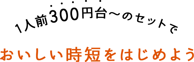 1人前300円台～のセットでおいしい時短をはじめよう