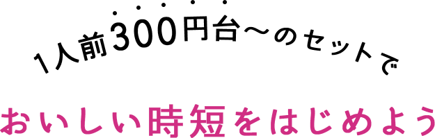 1人前300円台～のセットでおいしい時短をはじめよう