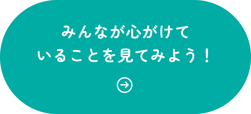 みんなが心がけていることを見てみよう！