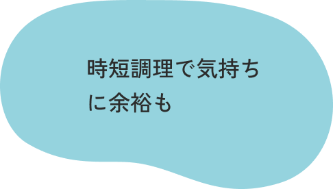 時短調理で気持ちに余裕も