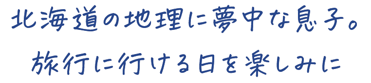 北海道の地理に夢中な息子。 旅行に行ける日を楽しみに