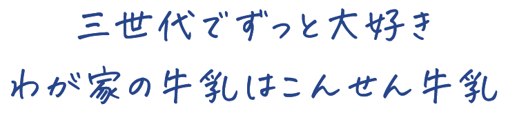 三世代でずっと大好き わが家の牛乳はこんせん牛乳