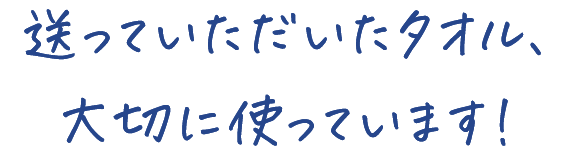 送っていただいたタオル、 大切に使っています！ 