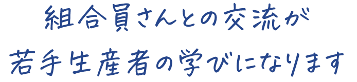 組合員さんと交流が 若手生産者の学びになります