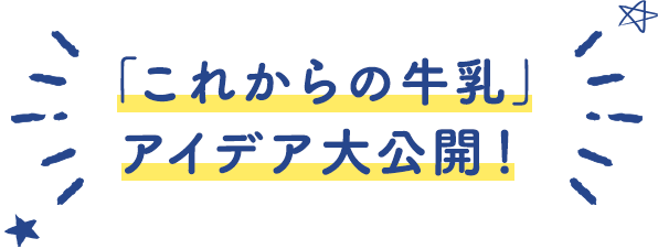 「これからの牛乳」 アイデア大公開