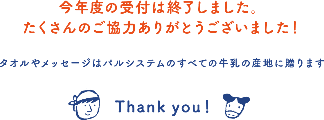 今年度の受付は終了しました。 たくさんのご協力 ありがとうございました！ タオルやメッセージはパルシステムのすべての牛乳の産地に贈ります Thank you！