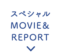 スペシャルMOVIE＆REPORT