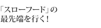 「スローフード」の最先端を行く！