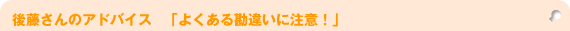 後藤さんのアドバイス「よくある勘違いに注意!」