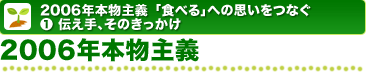 2006年本物主義「食べる」への思いをつなぐ 1.伝え手、そのきっかけ 2006年本物主義