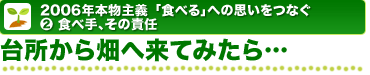 2006年本物主義「食べる」への思いをつなぐ 2.食べ手、その責任 台所から畑へ来てみたら…