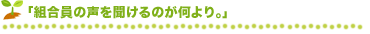 「組合員の声を聞けるのが何より。」