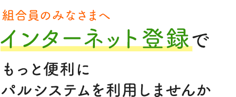 インターネット登録でもっと便利にパルシステムを利用しませんか