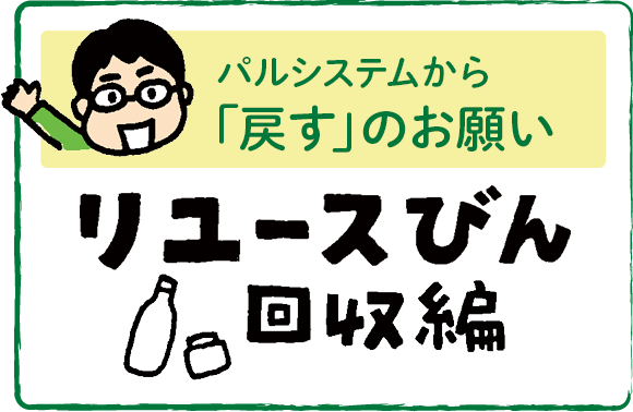 パルシステムから「戻すのお願い」　リユースびん回収編