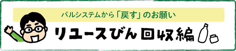 パルシステムから「戻すのお願い」　リユースびん回収編