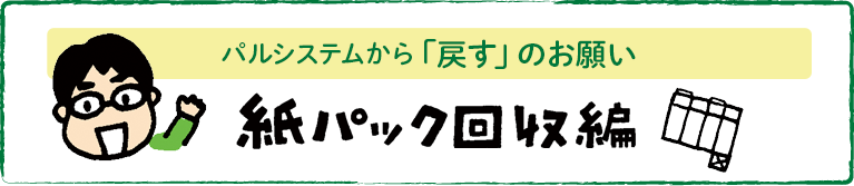 パルシステムから「戻すのお願い」　紙パック回収編
