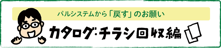 パルシステムから「戻すのお願い」　カタログ・チラシ回収編