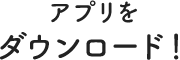 アプリをダウンロード！