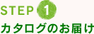 STEP1　カタログのお届け