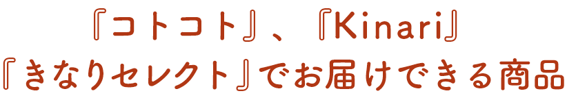 『コトコト』、『Kinari』、『きなりセレクト』でお届けできる商品