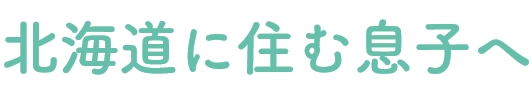 北海道に住む息子へ