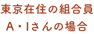 東京在住の組合員A・Iさんの場合