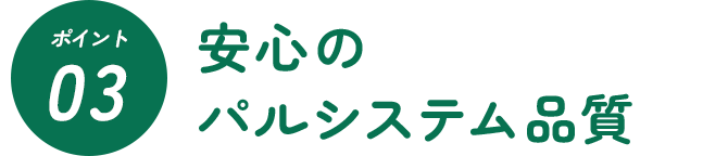 ポイント3 安心のパルシステム品質