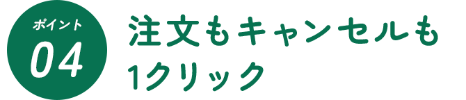 ポイント4 注文もキャンセルも1クリック
