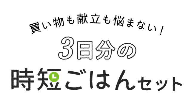 買い物も献立も悩まない！3日分の時短ごはんセット