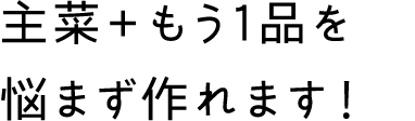 主菜＋もう1品を悩まず作れます！