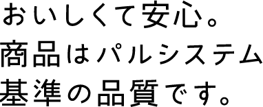 おいしくて安心。商品はパルシステム基準の品質です。