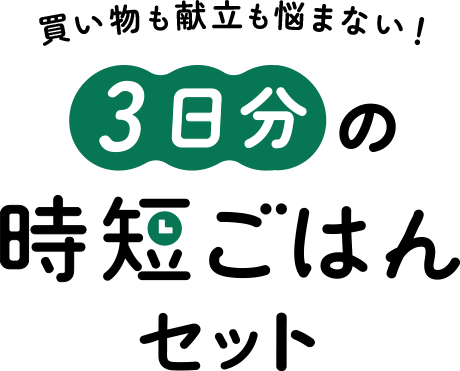 買い物も献立も悩まない！3日分の時短ごはんセット