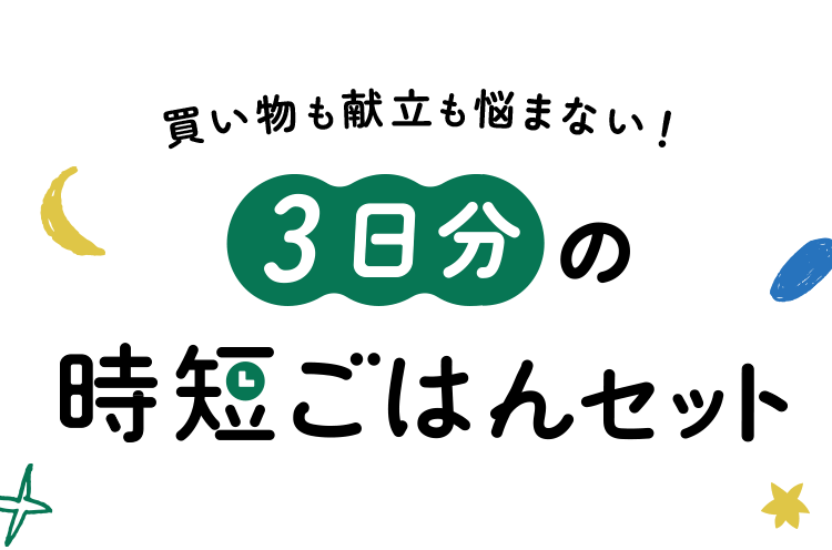 買い物も献立も悩まない！3日分の時短ごはんセット