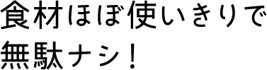 食材ほぼ使いきりで無駄ナシ！