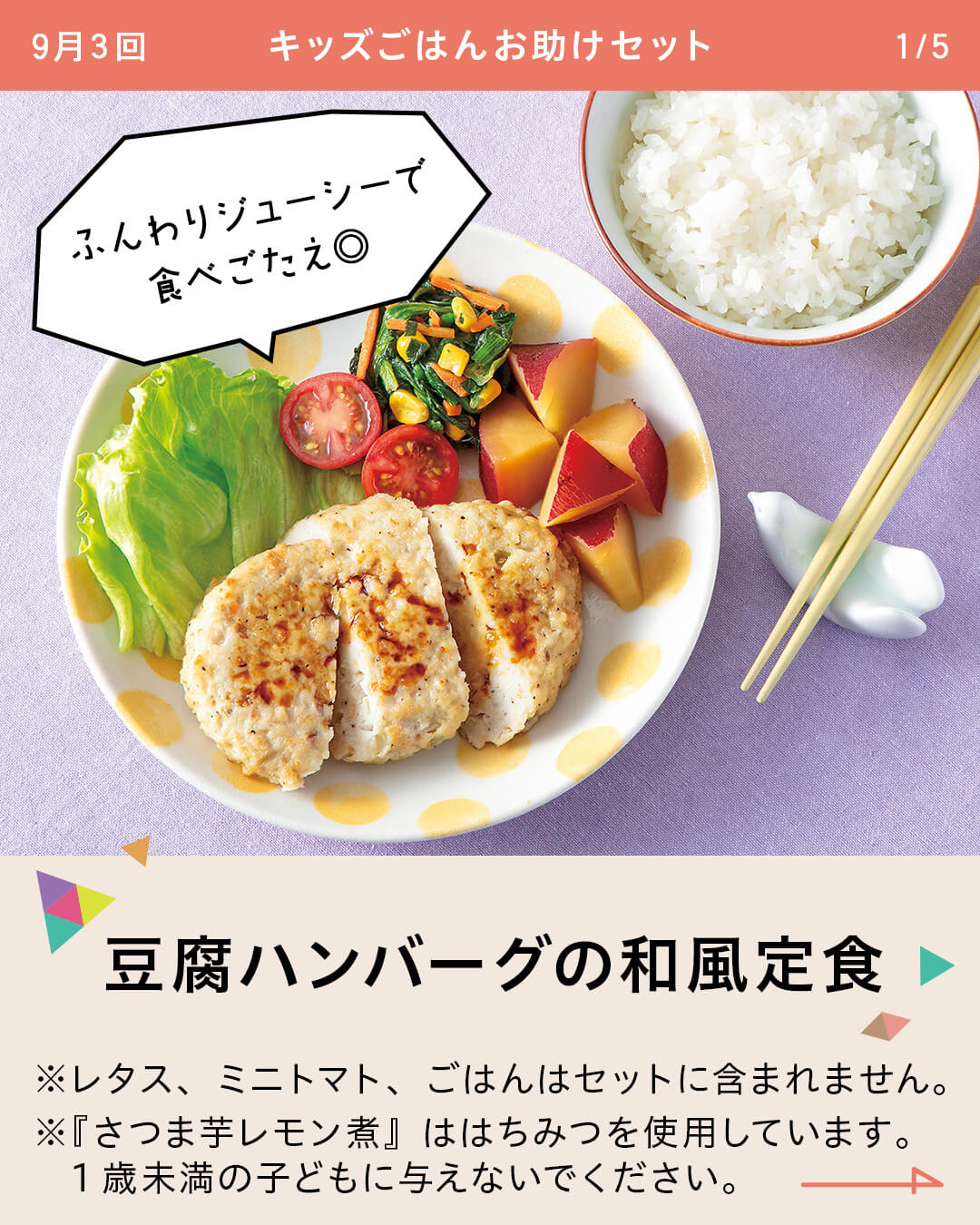 豆腐ハンバーグの和風定食 ※レタス、ミニトマト、ごはんはセットに含まれません。 ※『さつま芋レモン煮』ははちみつを使用しています。 　1歳未満の子どもに与えないでください。