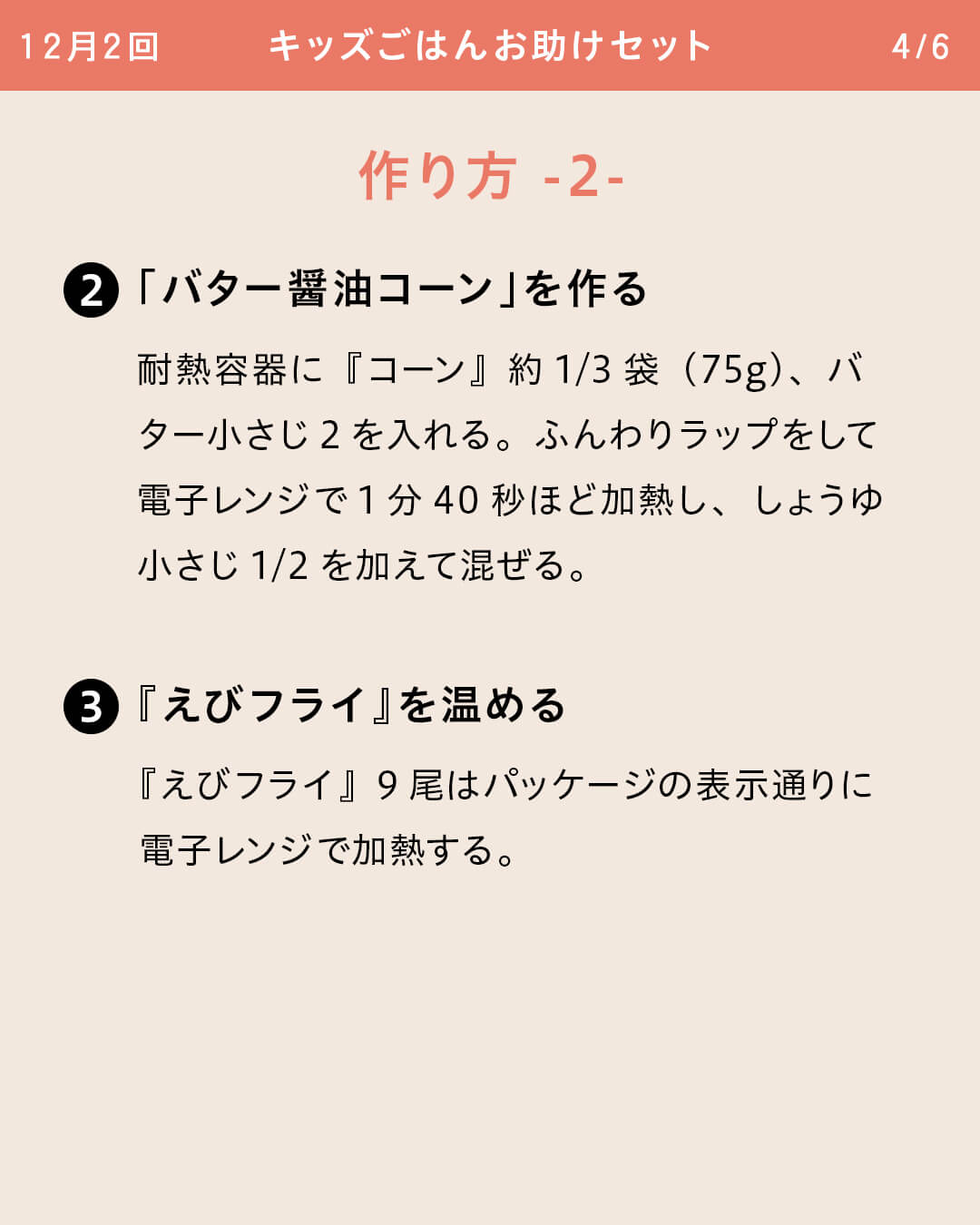 ②「バター醤油コーン」を作る 耐熱容器に『コーン』約1/3袋（75g）、バター小さじ2を入れる。ふんわりラップをして電子レンジで1分40秒ほど加熱し、しょうゆ小さじ1/2を加えて混ぜる。 ③『えびフライ』を温める 『えびフライ』9尾はパッケージの表示通りに電子レンジで加熱する。