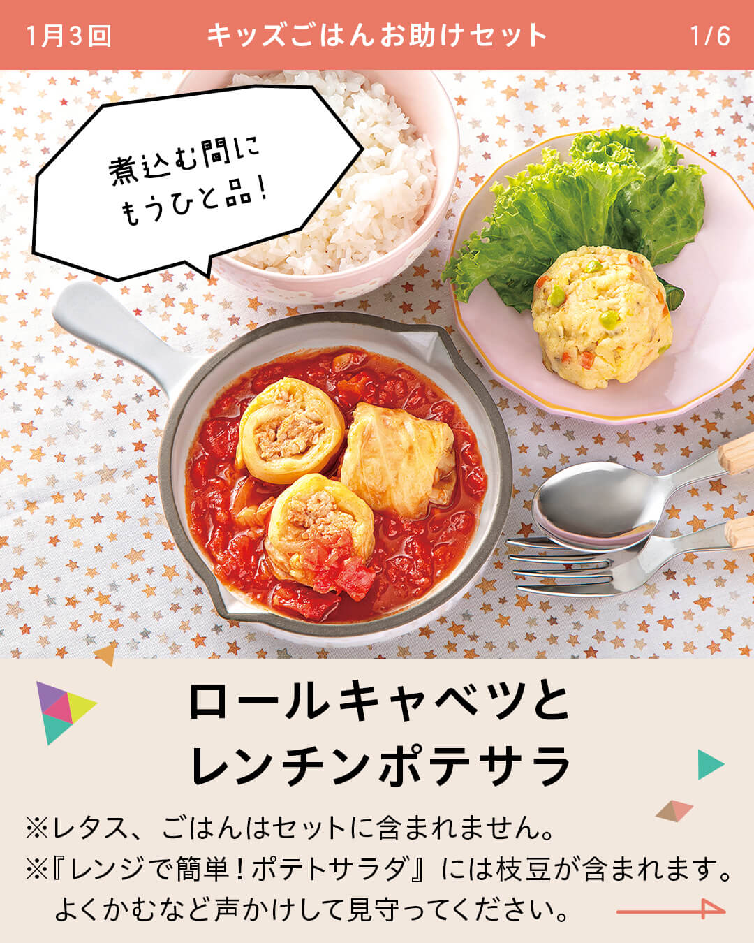 ロールキャベツとレンチンポテサラ ※レタス、ごはんはセットに含まれません。 ※『レンジで簡単！ポテトサラダ』には枝豆が含まれます。 よくかむなど声かけして見守ってください。