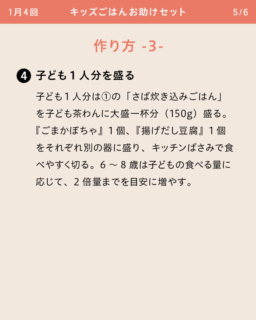 ④子ども1人分を盛る 子ども1人分は①の「さば炊き込みごはん」を子ども茶わんに大盛一杯分（150g）盛る。『ごまかぼちゃ』1個、『揚げだし豆腐』1個をそれぞれ別の器に盛り、キッチンばさみで食べやすく切る。6～8歳は子どもの食べる量に応じて、2倍量までを目安に増やす。